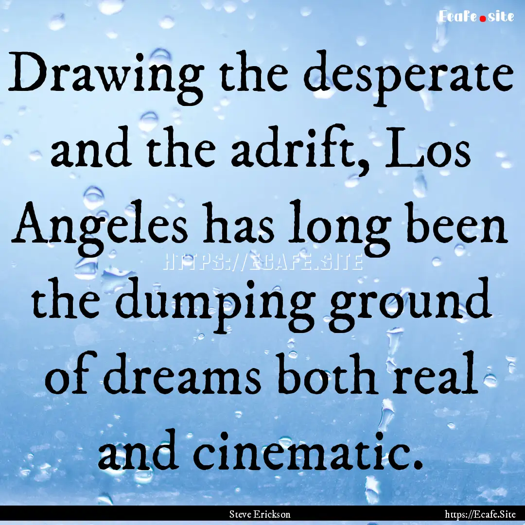 Drawing the desperate and the adrift, Los.... : Quote by Steve Erickson