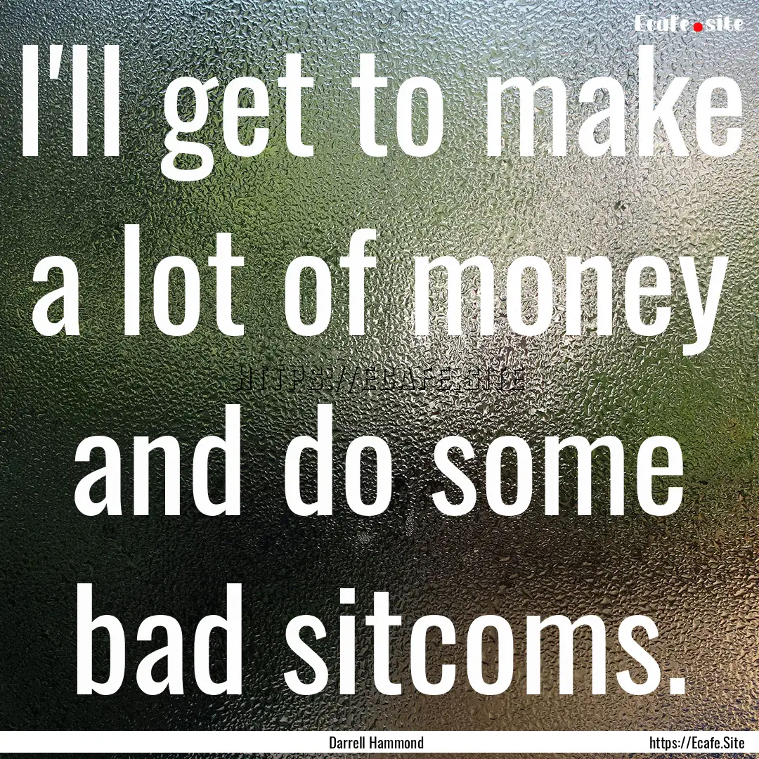 I'll get to make a lot of money and do some.... : Quote by Darrell Hammond