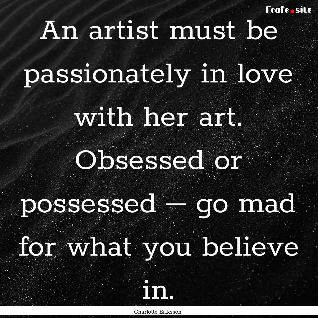 An artist must be passionately in love with.... : Quote by Charlotte Eriksson