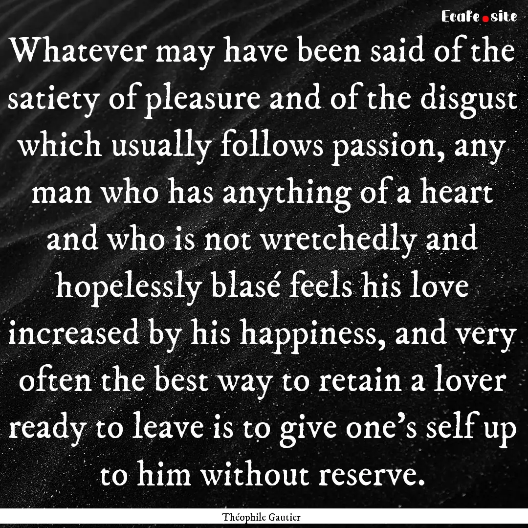 Whatever may have been said of the satiety.... : Quote by Théophile Gautier