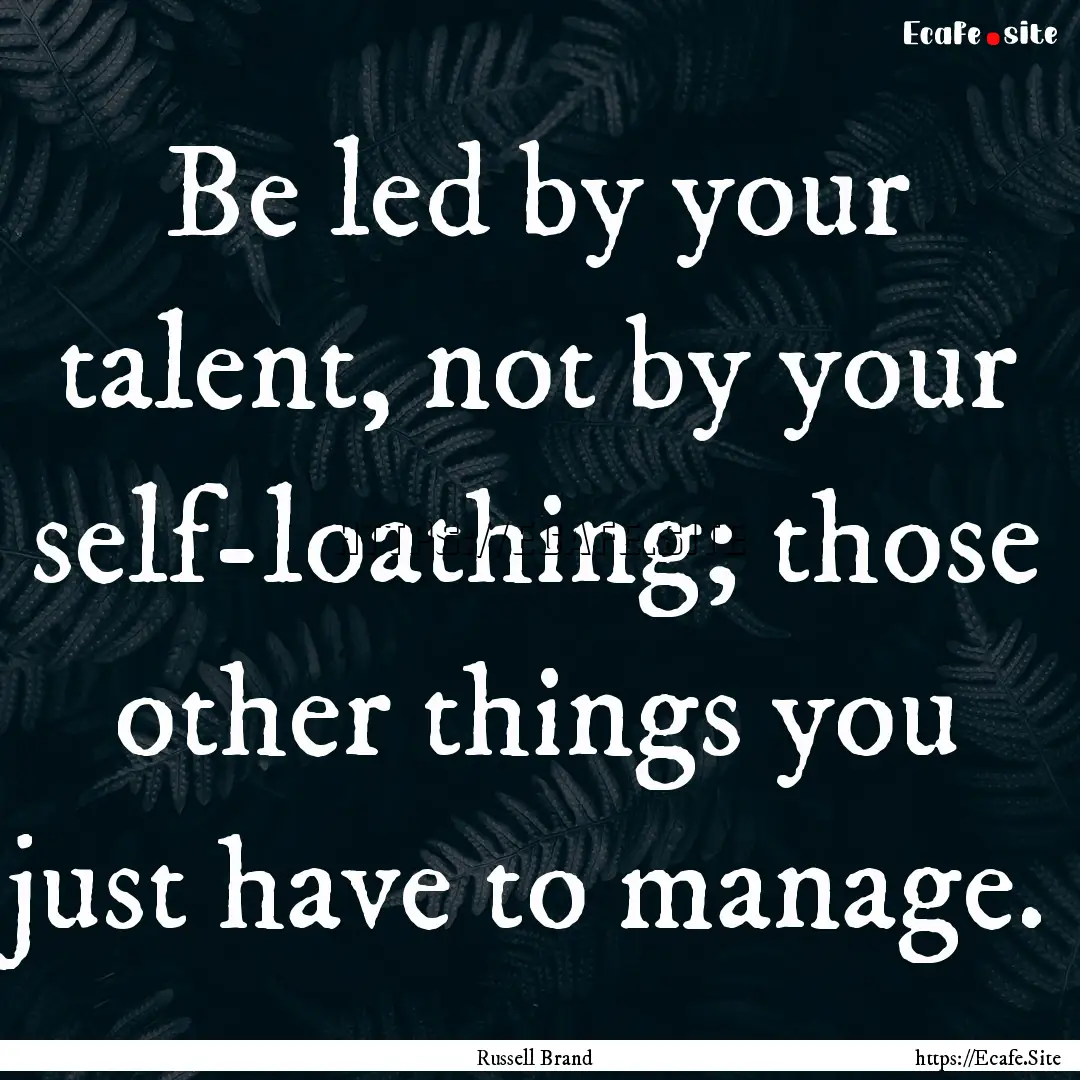 Be led by your talent, not by your self-loathing;.... : Quote by Russell Brand