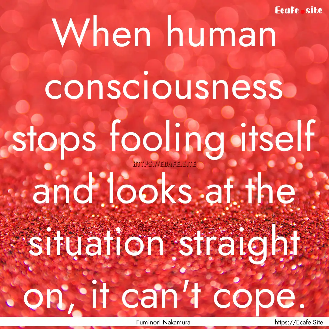 When human consciousness stops fooling itself.... : Quote by Fuminori Nakamura