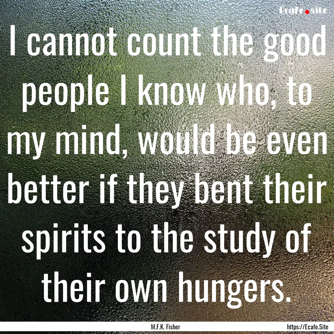 I cannot count the good people I know who,.... : Quote by M.F.K. Fisher