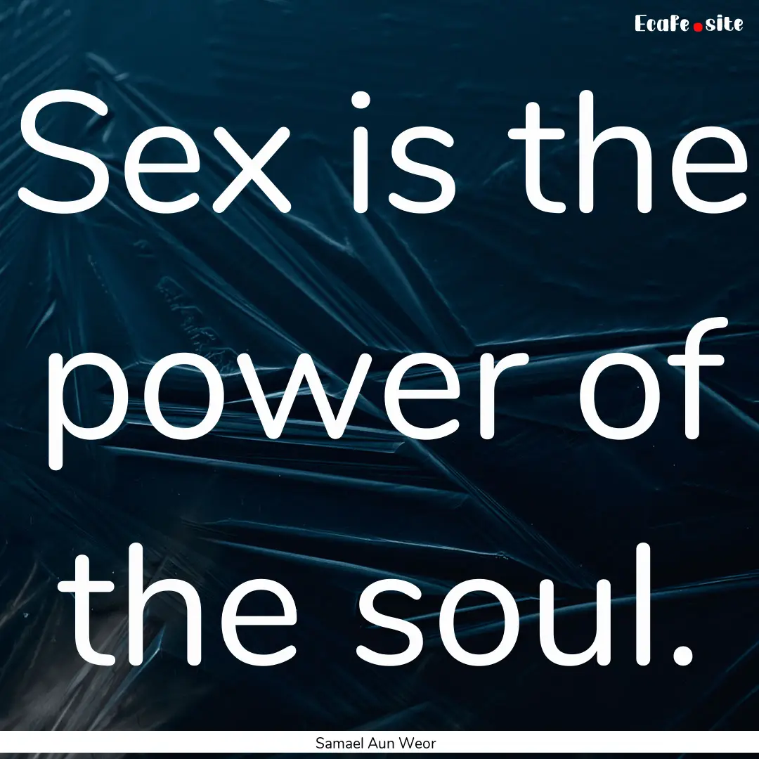 Sex is the power of the soul. : Quote by Samael Aun Weor