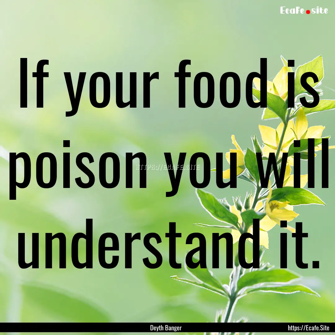 If your food is poison you will understand.... : Quote by Deyth Banger