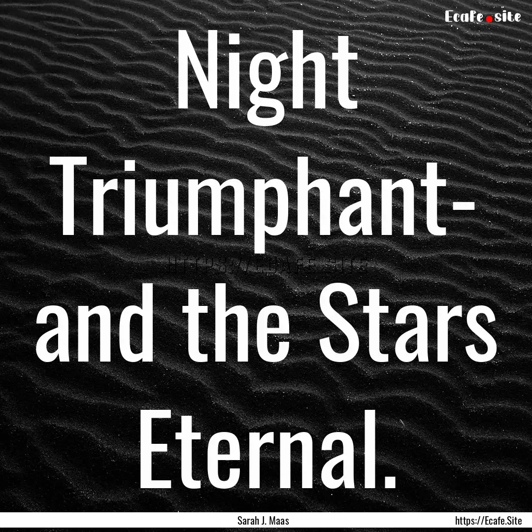 Night Triumphant- and the Stars Eternal. : Quote by Sarah J. Maas