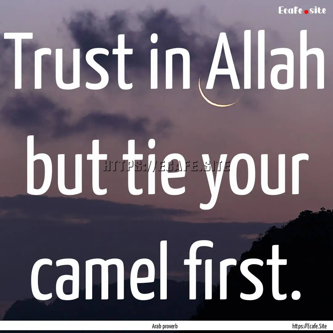 Trust in Allah but tie your camel first..... : Quote by Arab proverb