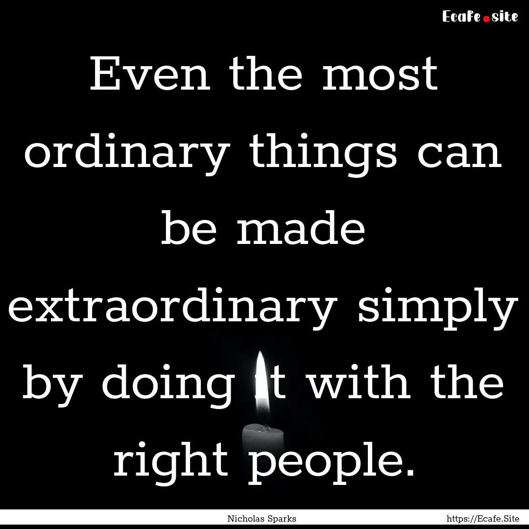 Even the most ordinary things can be made.... : Quote by Nicholas Sparks