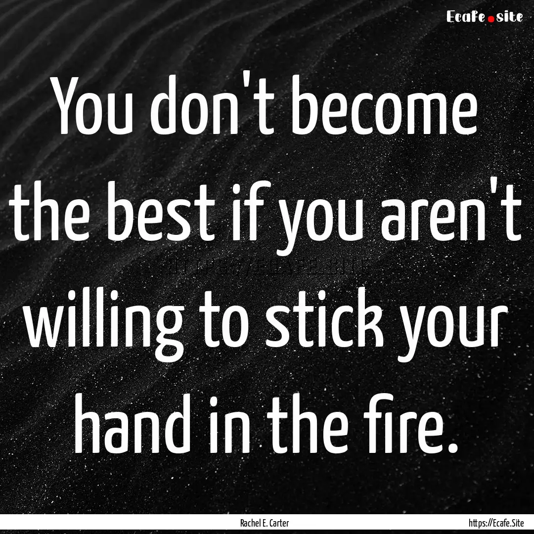 You don't become the best if you aren't willing.... : Quote by Rachel E. Carter