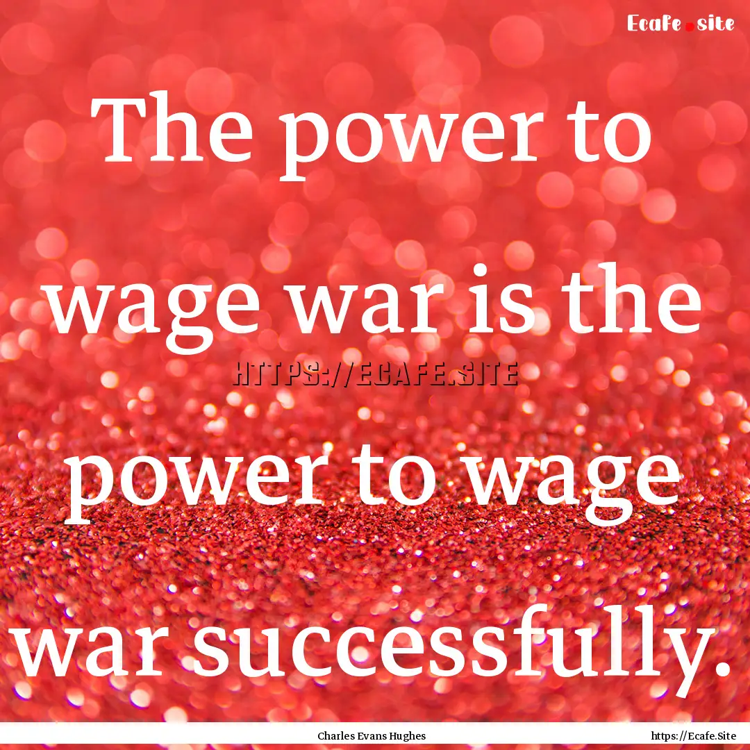 The power to wage war is the power to wage.... : Quote by Charles Evans Hughes