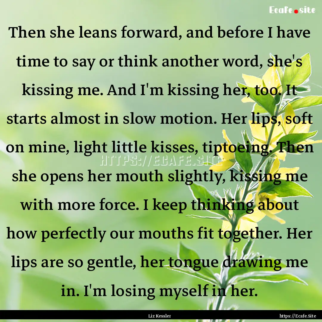 Then she leans forward, and before I have.... : Quote by Liz Kessler