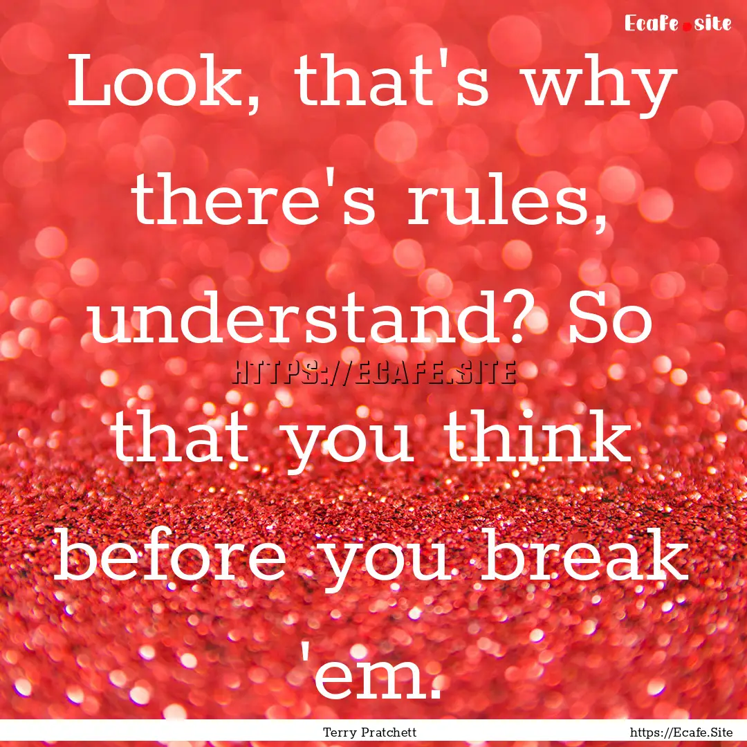 Look, that's why there's rules, understand?.... : Quote by Terry Pratchett