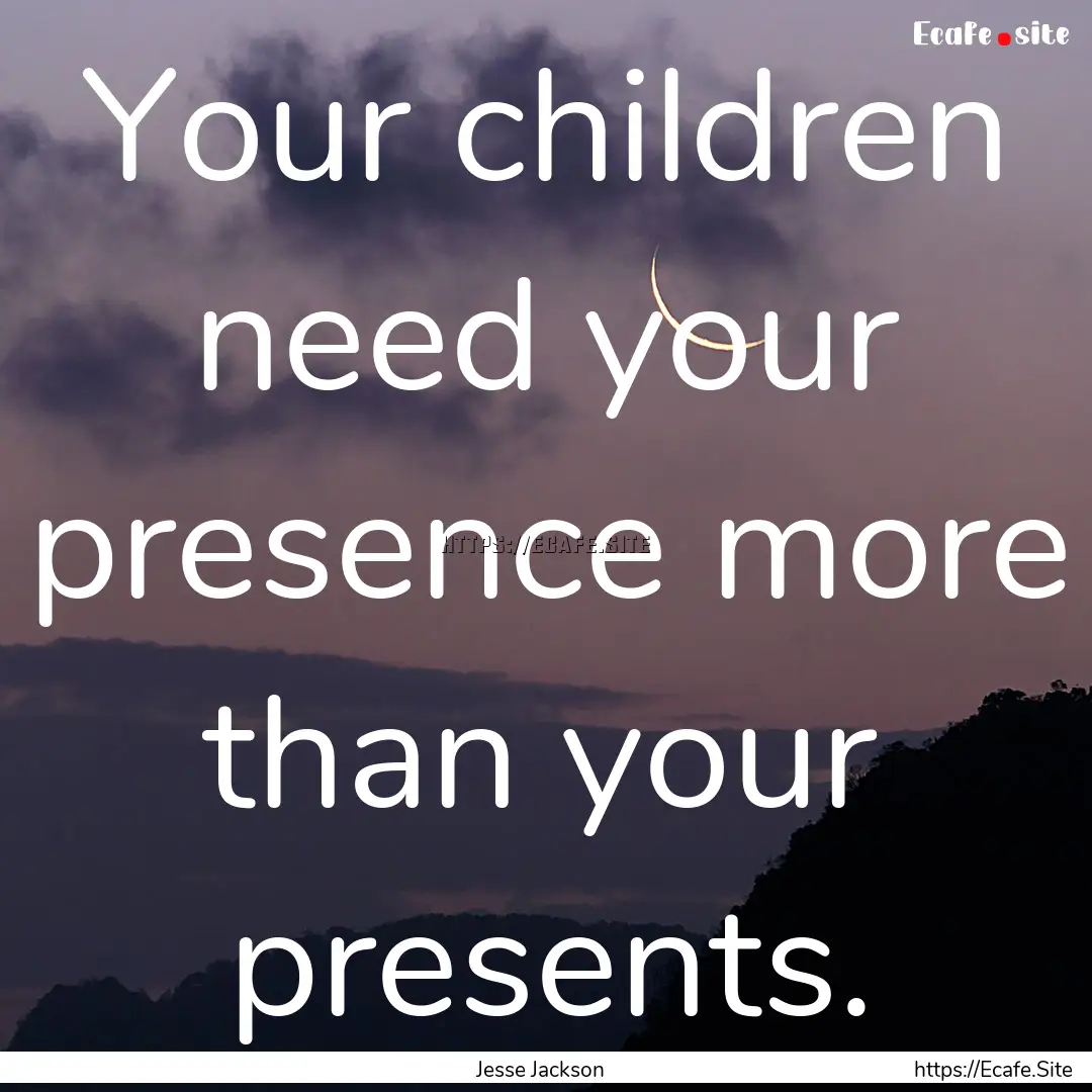 Your children need your presence more than.... : Quote by Jesse Jackson