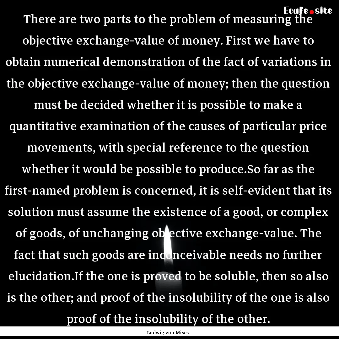 There are two parts to the problem of measuring.... : Quote by Ludwig von Mises