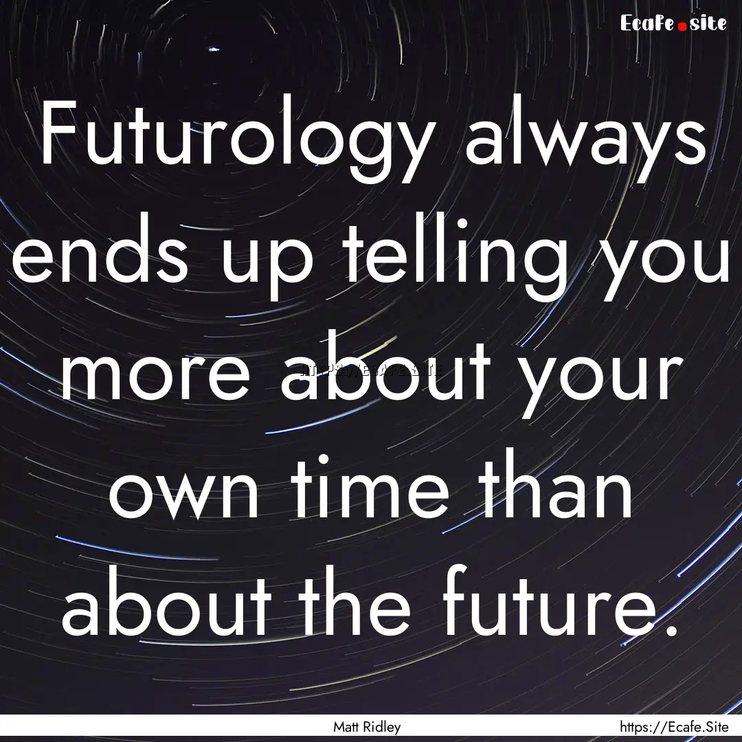 Futurology always ends up telling you more.... : Quote by Matt Ridley