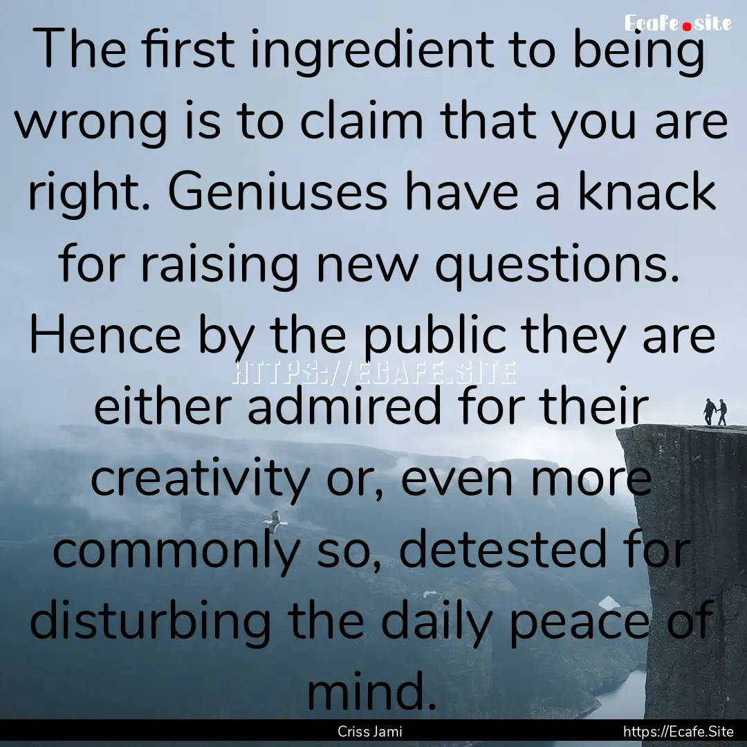 The first ingredient to being wrong is to.... : Quote by Criss Jami