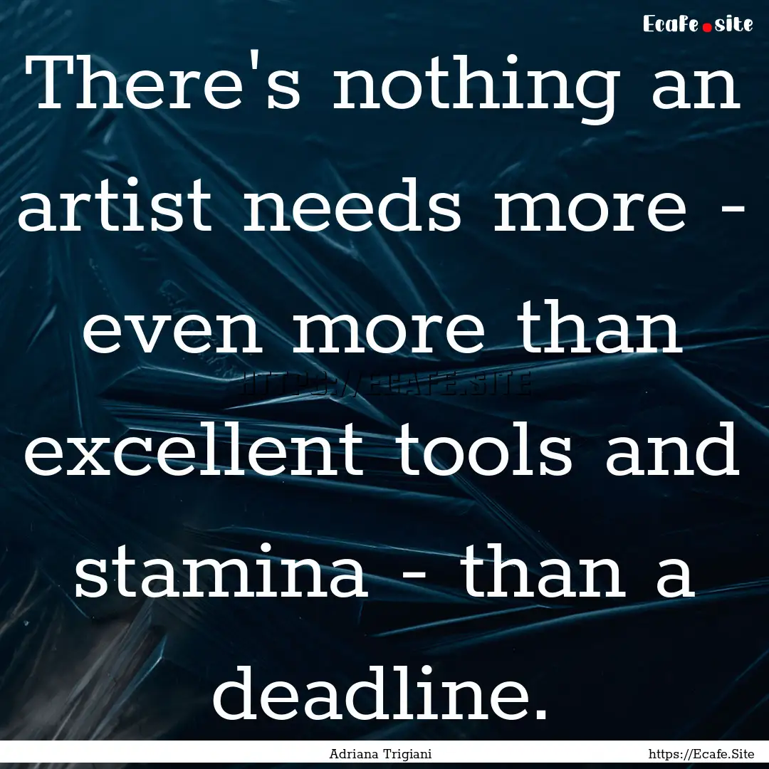 There's nothing an artist needs more - even.... : Quote by Adriana Trigiani