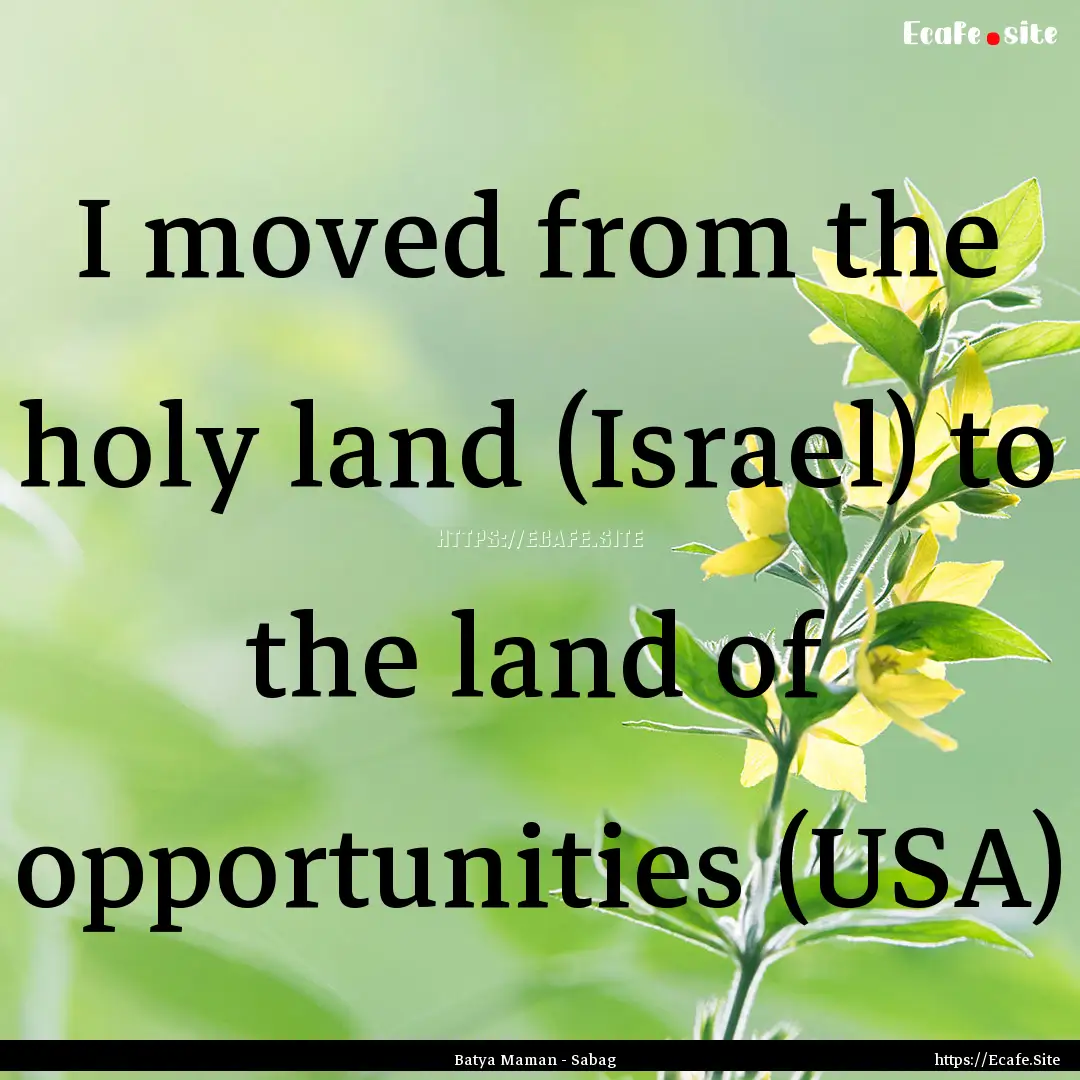  I moved from the holy land (Israel) to the.... : Quote by Batya Maman - Sabag