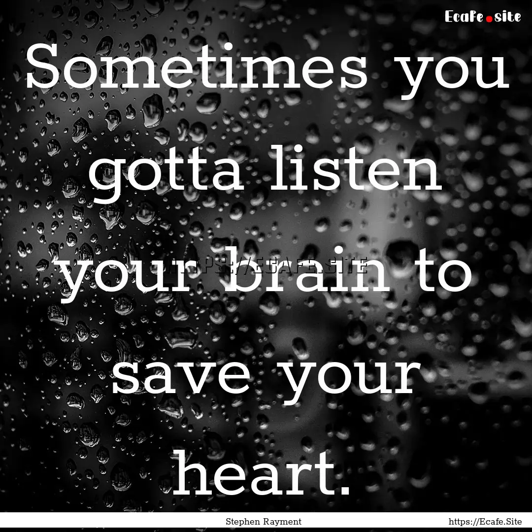 Sometimes you gotta listen your brain to.... : Quote by Stephen Rayment