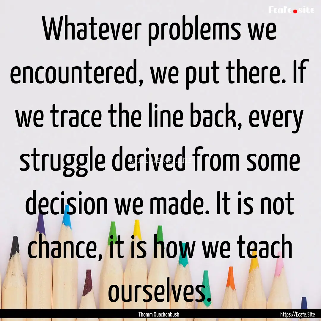 Whatever problems we encountered, we put.... : Quote by Thomm Quackenbush