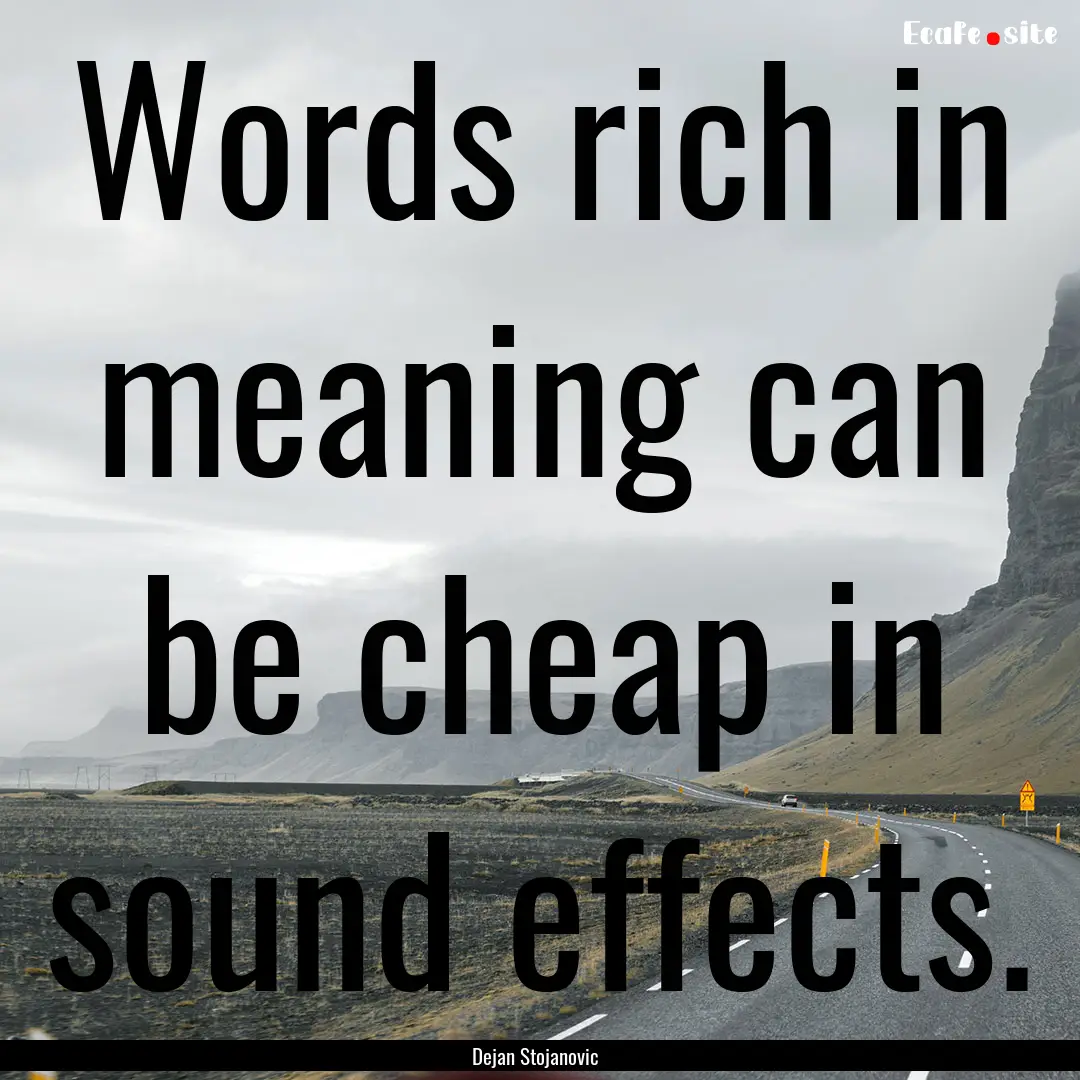 Words rich in meaning can be cheap in sound.... : Quote by Dejan Stojanovic