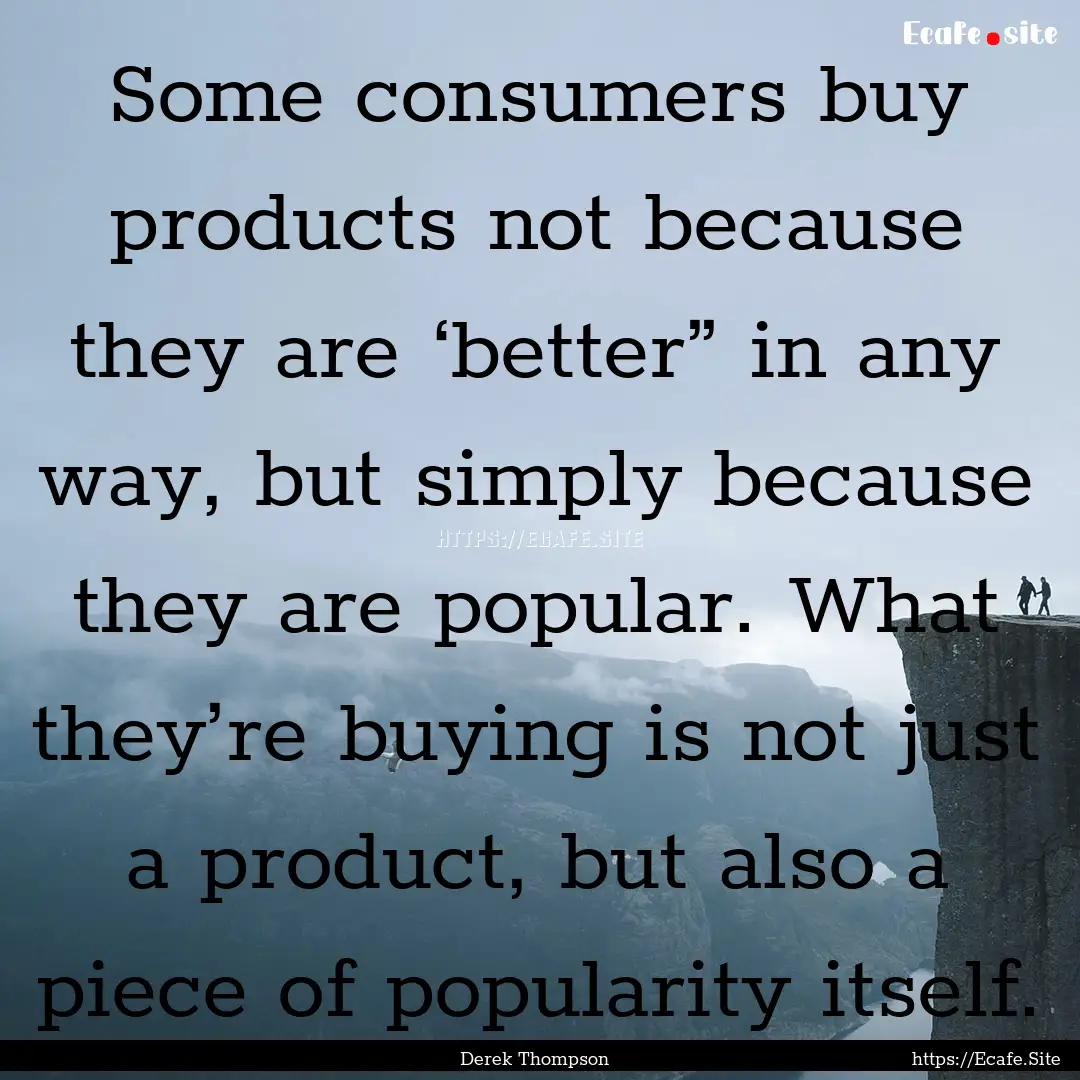 Some consumers buy products not because they.... : Quote by Derek Thompson