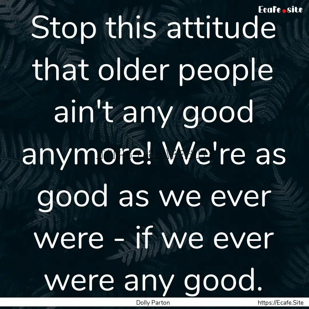 Stop this attitude that older people ain't.... : Quote by Dolly Parton