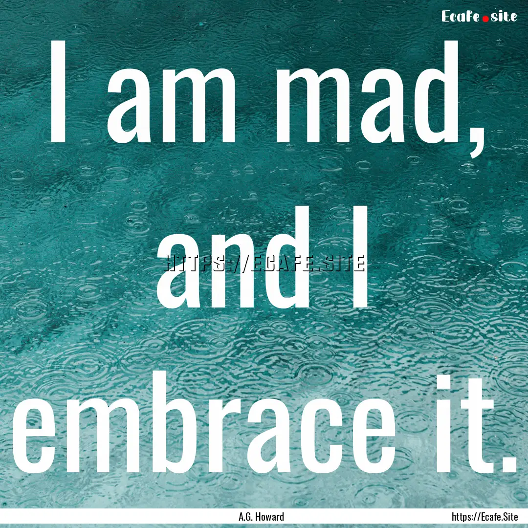 I am mad, and I embrace it. : Quote by A.G. Howard