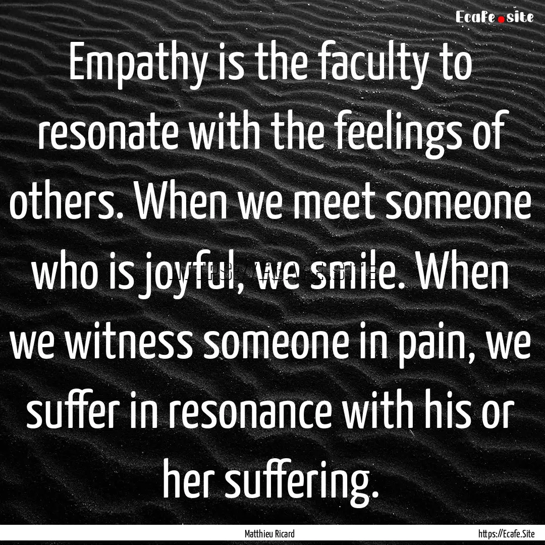 Empathy is the faculty to resonate with the.... : Quote by Matthieu Ricard