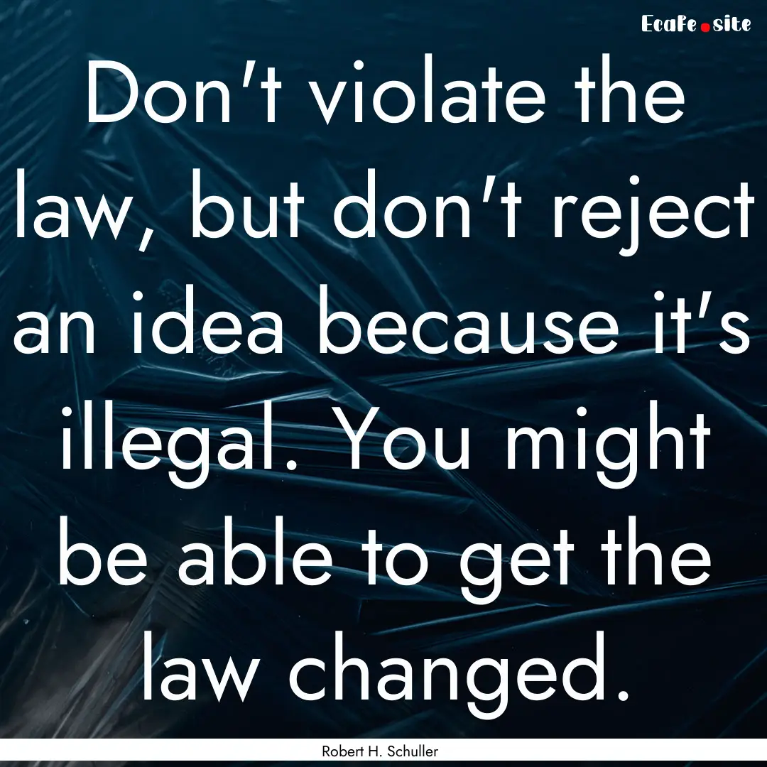 Don't violate the law, but don't reject an.... : Quote by Robert H. Schuller