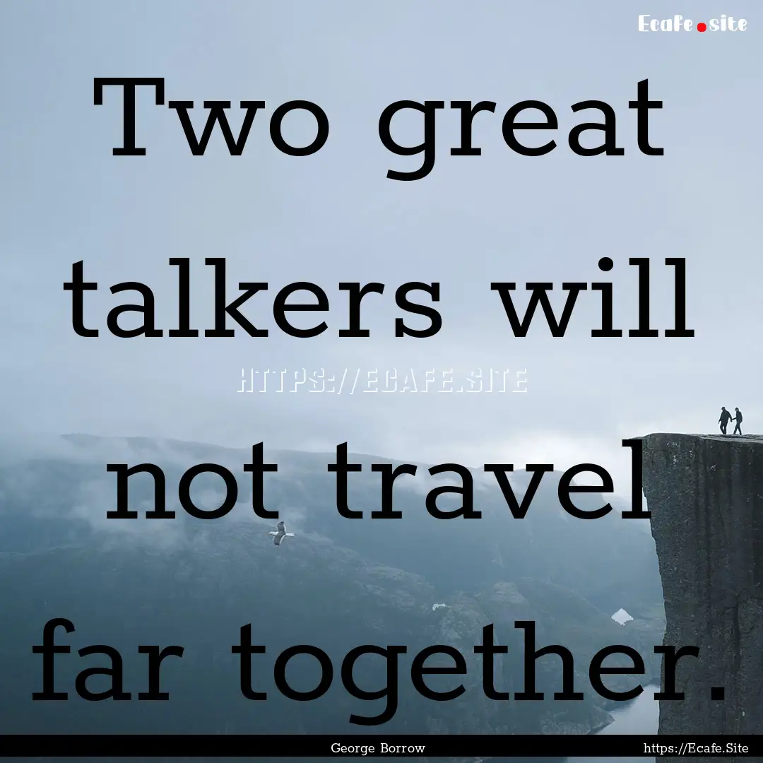 Two great talkers will not travel far together..... : Quote by George Borrow