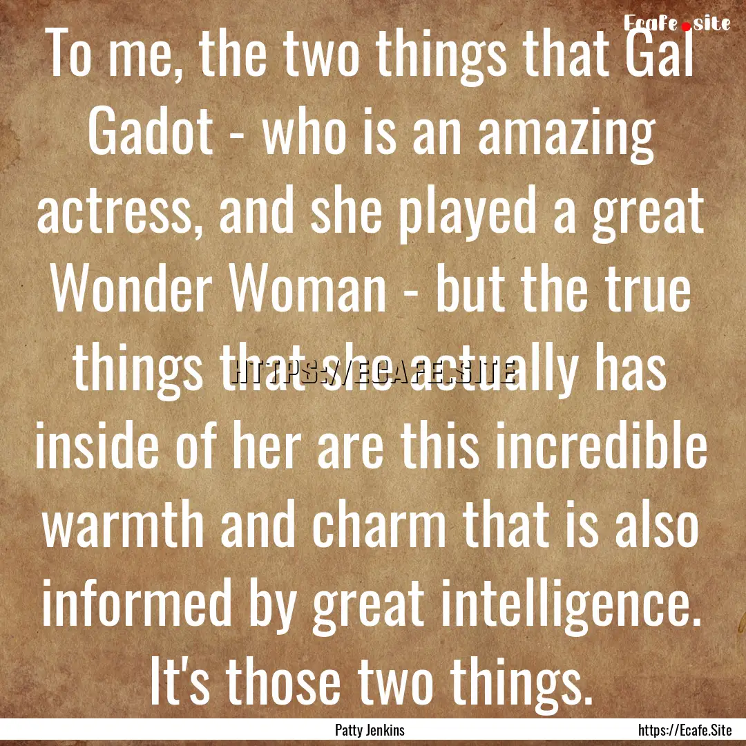 To me, the two things that Gal Gadot - who.... : Quote by Patty Jenkins