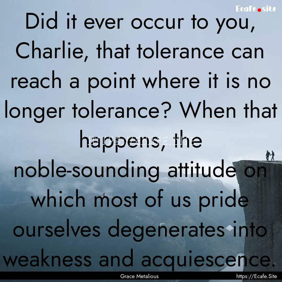 Did it ever occur to you, Charlie, that tolerance.... : Quote by Grace Metalious