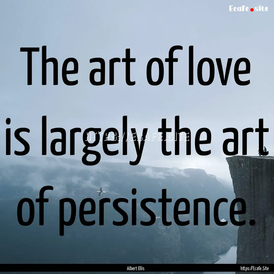 The art of love is largely the art of persistence..... : Quote by Albert Ellis