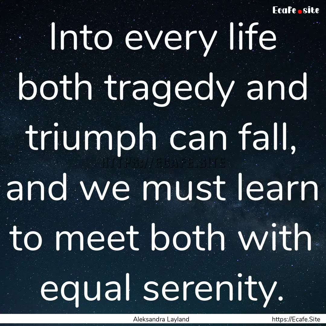 Into every life both tragedy and triumph.... : Quote by Aleksandra Layland