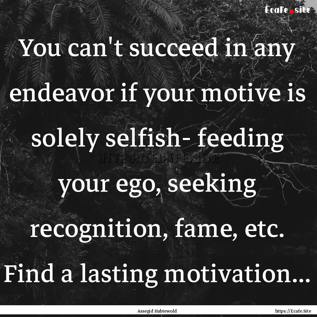 You can't succeed in any endeavor if your.... : Quote by Assegid Habtewold