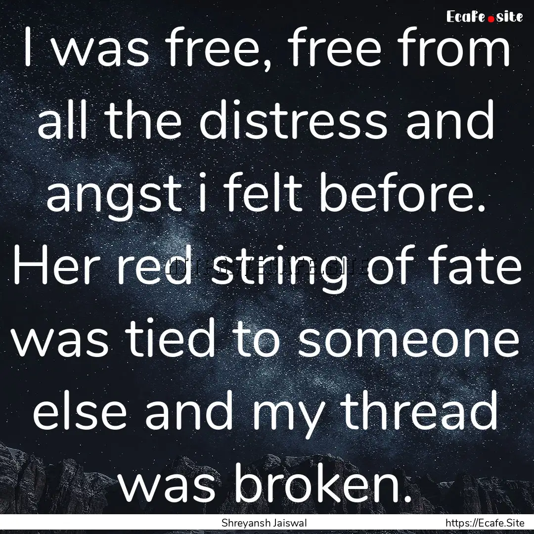 I was free, free from all the distress and.... : Quote by Shreyansh Jaiswal