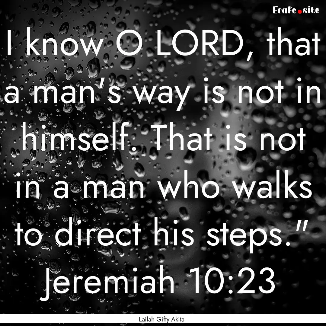 I know O LORD, that a man's way is not in.... : Quote by Lailah Gifty Akita