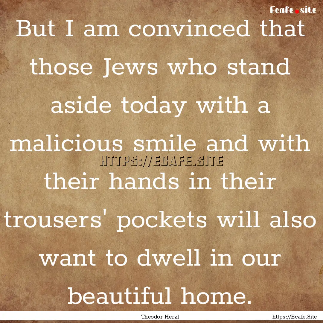 But I am convinced that those Jews who stand.... : Quote by Theodor Herzl