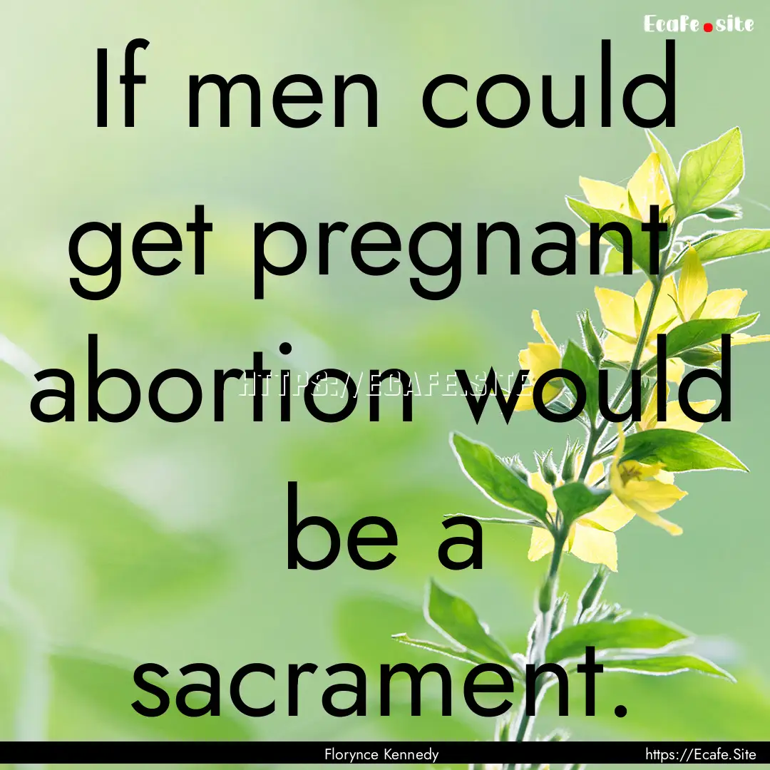 If men could get pregnant abortion would.... : Quote by Florynce Kennedy