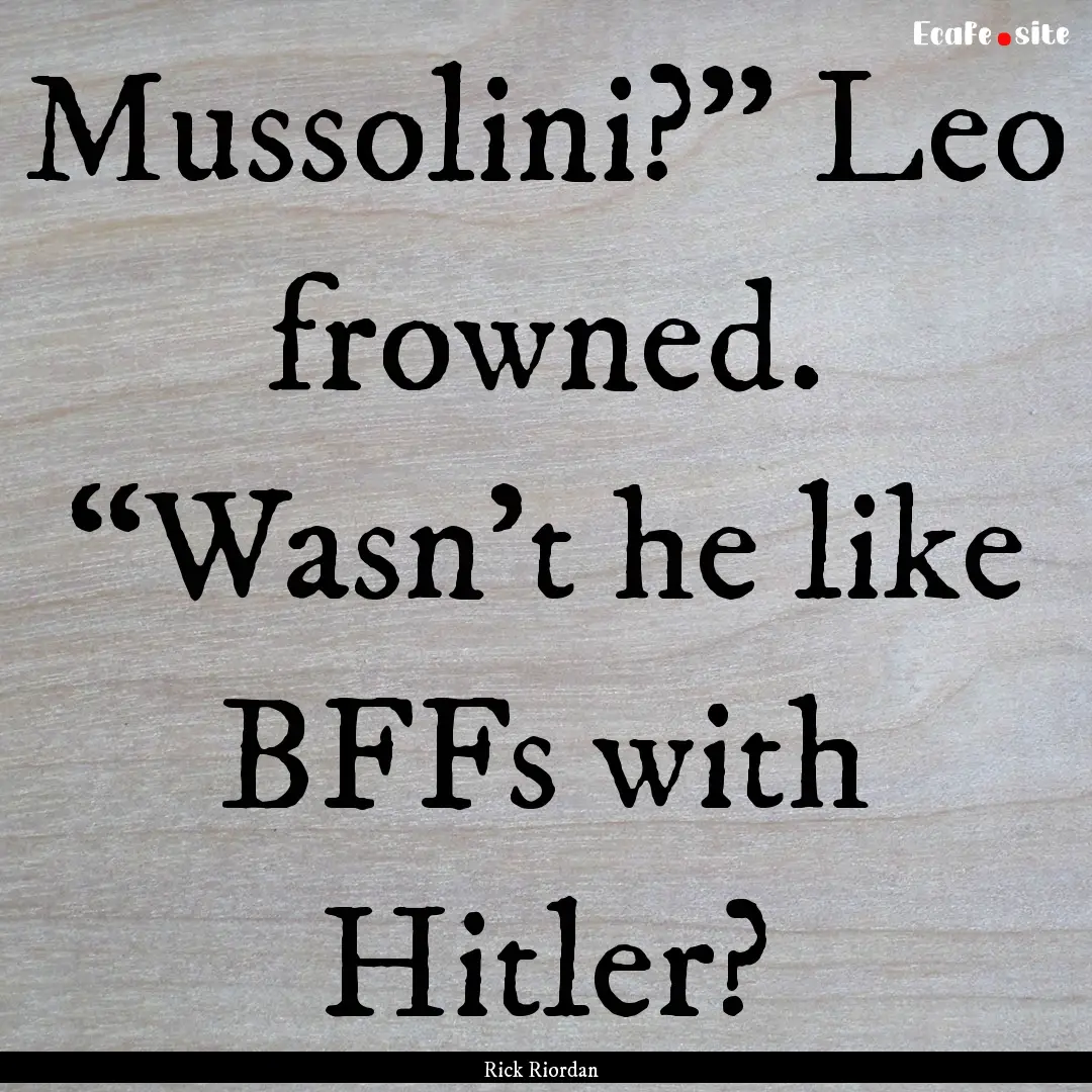 Mussolini?” Leo frowned. “Wasn’t he.... : Quote by Rick Riordan