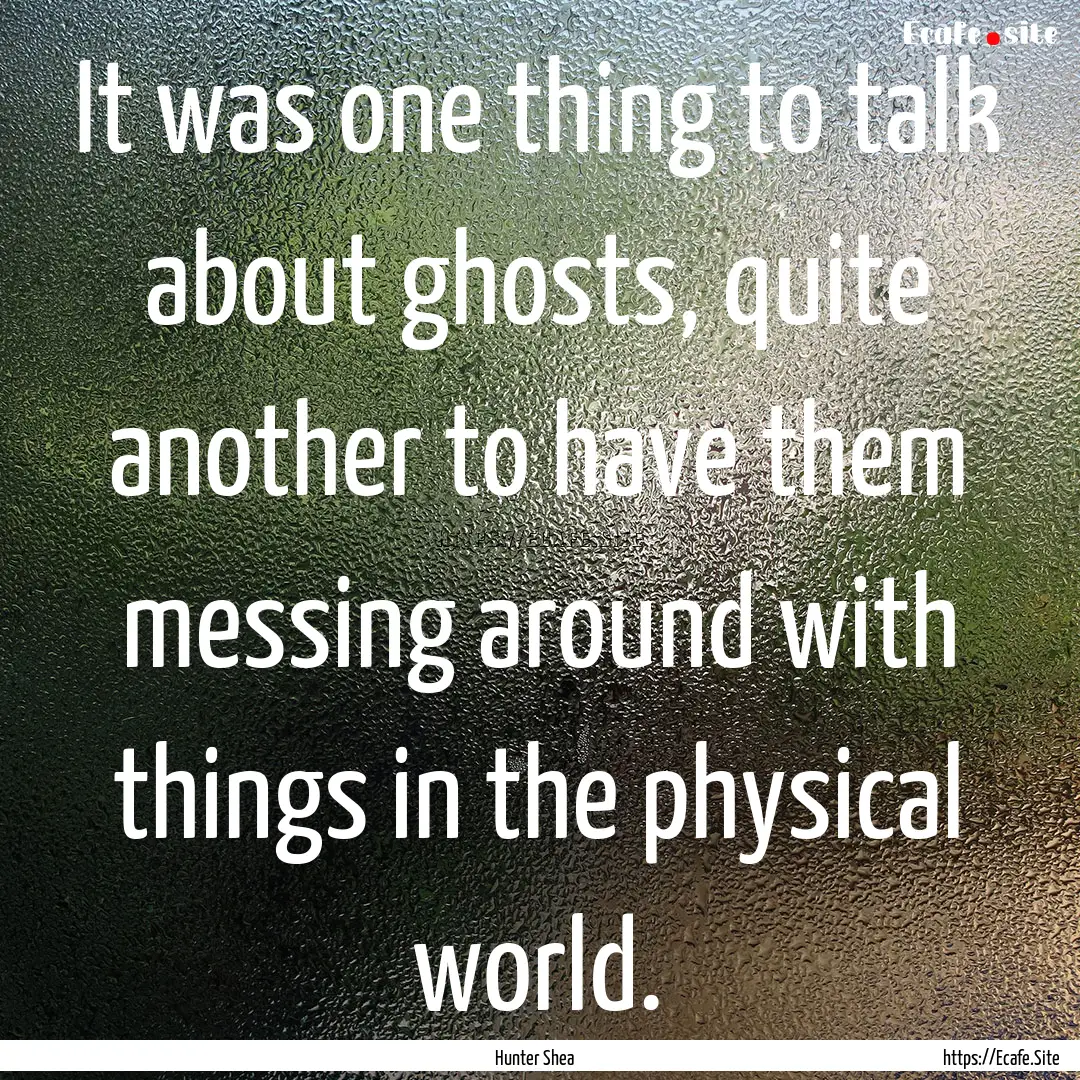 It was one thing to talk about ghosts, quite.... : Quote by Hunter Shea