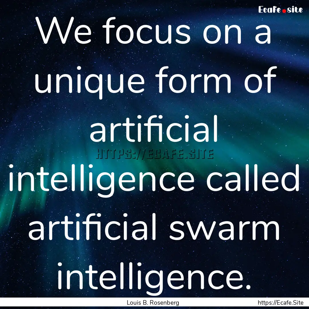 We focus on a unique form of artificial intelligence.... : Quote by Louis B. Rosenberg