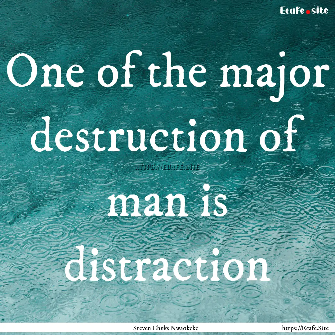 One of the major destruction of man is distraction.... : Quote by Steven Chuks Nwaokeke