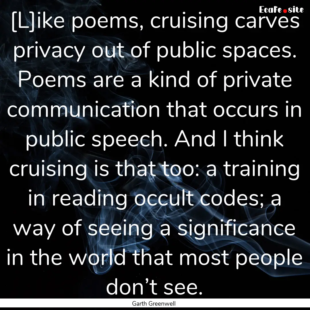 [L]ike poems, cruising carves privacy out.... : Quote by Garth Greenwell