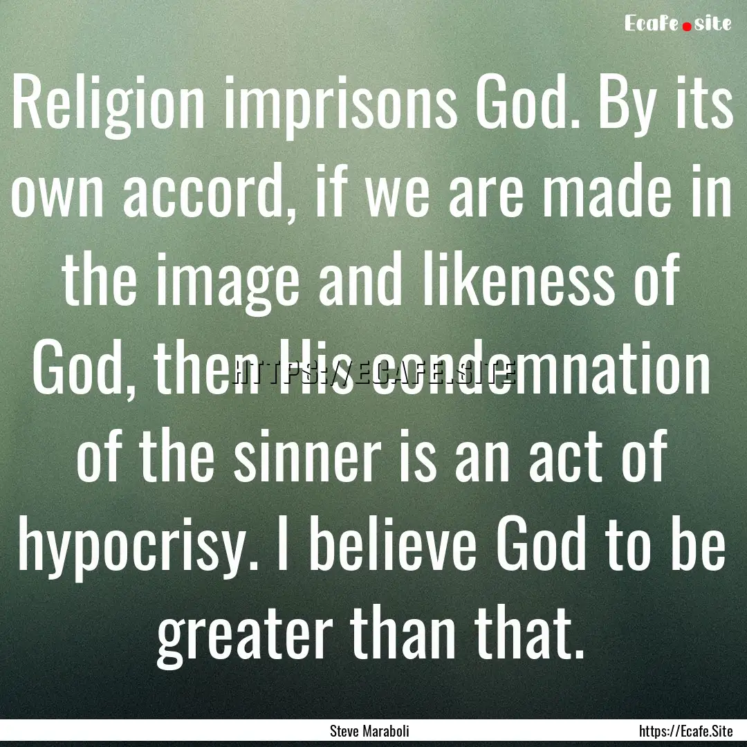 Religion imprisons God. By its own accord,.... : Quote by Steve Maraboli