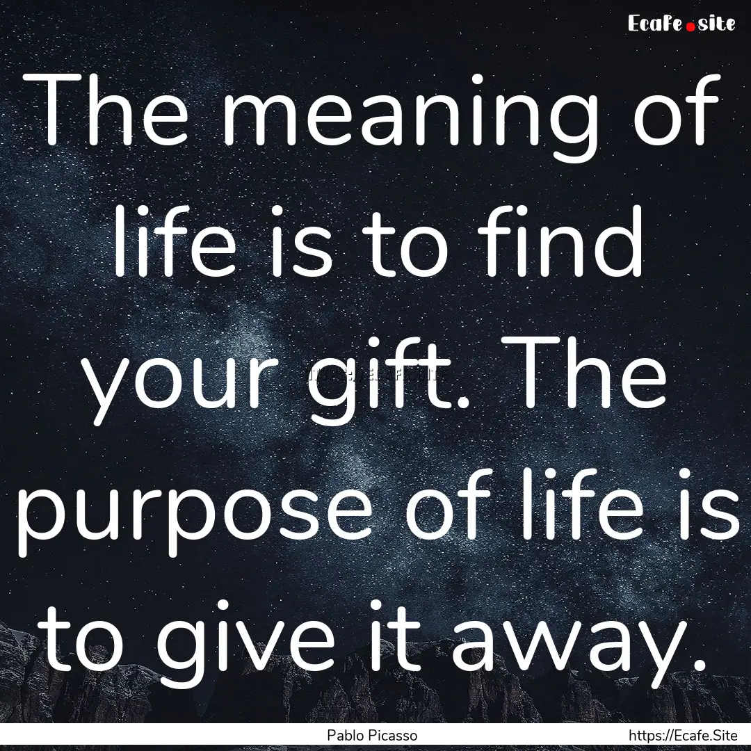 The meaning of life is to find your gift..... : Quote by Pablo Picasso