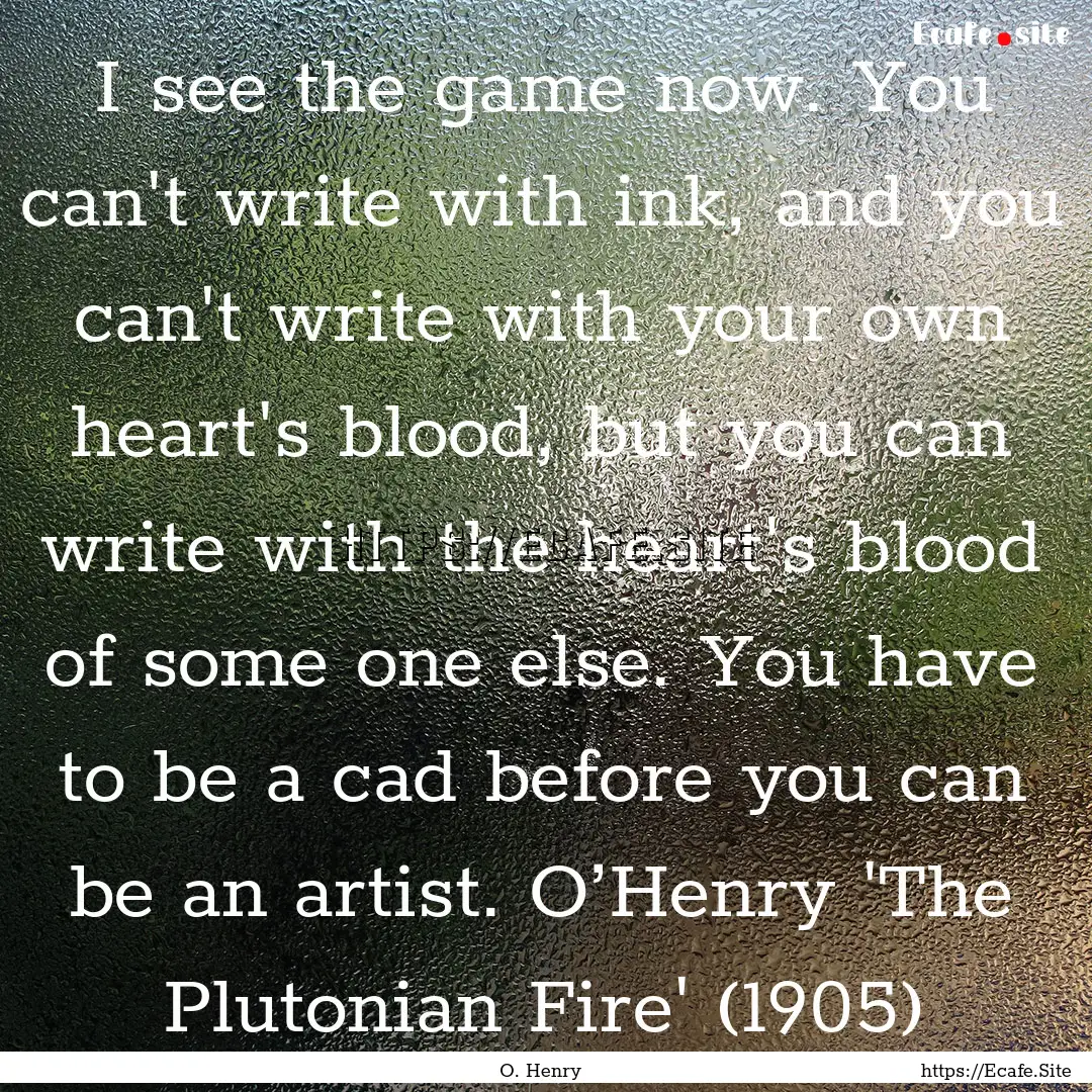 I see the game now. You can't write with.... : Quote by O. Henry