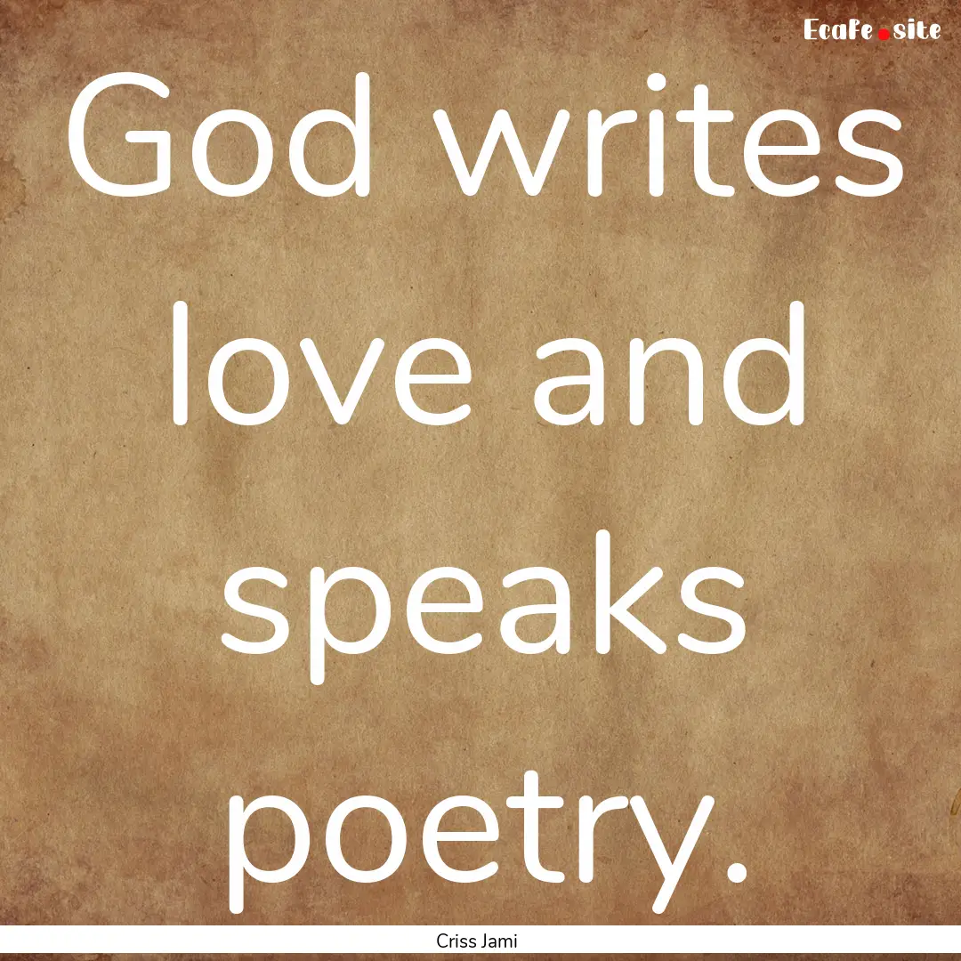 God writes love and speaks poetry. : Quote by Criss Jami