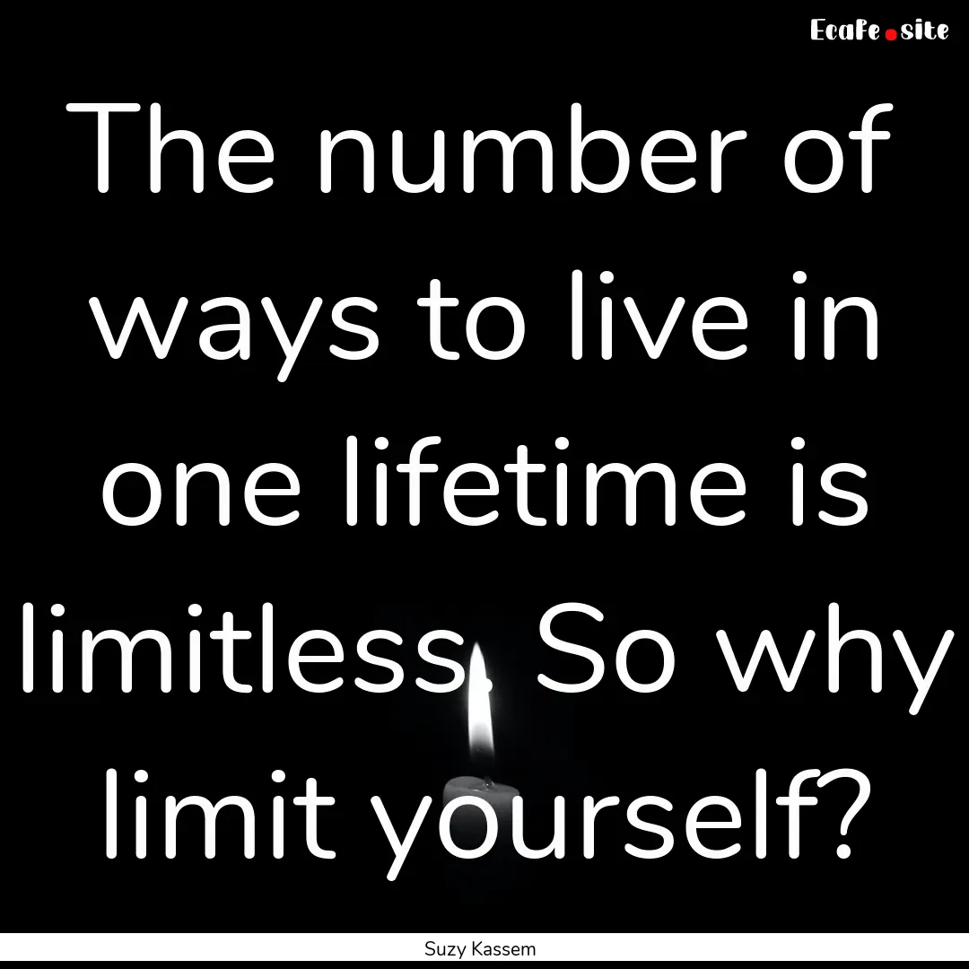 The number of ways to live in one lifetime.... : Quote by Suzy Kassem